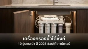 เครื่องกรองน้ำใต้ซิ้งก์ 10 รุ่นแนะนำ ปี 2026 ซ่อนใต้เคาน์เตอร์ สะอาดหมดจด