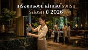 เครื่องกรองน้ำสำหรับโรงแรม รีสอร์ท เลือกอย่างไรให้ลูกค้าประทับใจ ปี 2026?