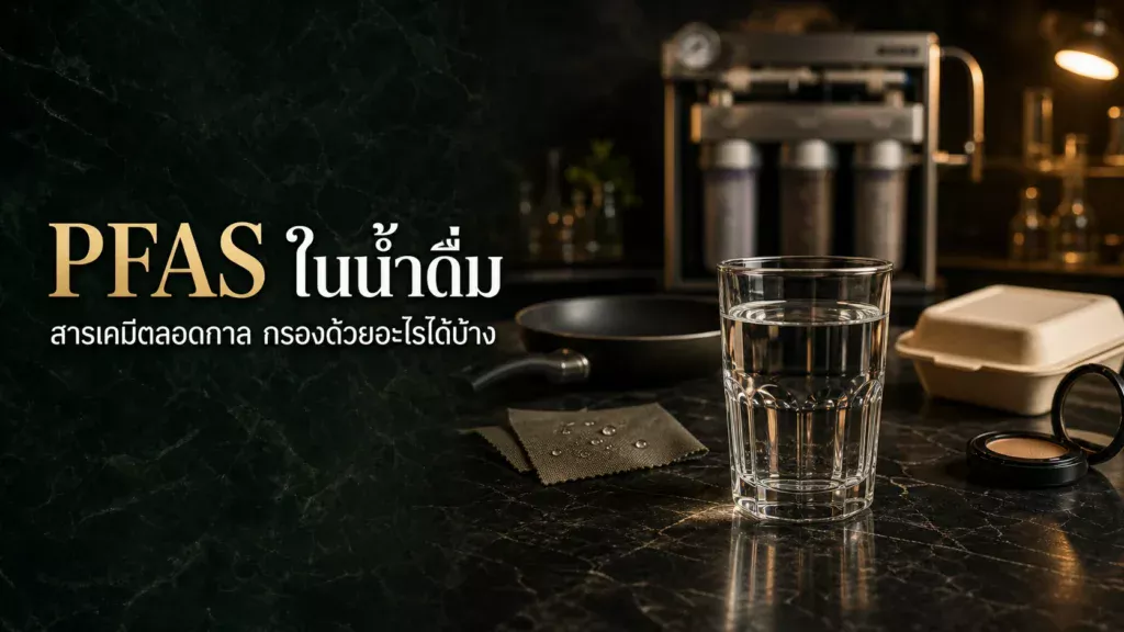 PFAS ในน้ำดื่ม สารเคมีตลอดกาล กรองด้วยอะไรได้ ปี 2026?