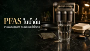 PFAS ในน้ำดื่ม สารเคมีตลอดกาล กรองด้วยอะไรได้ ปี 2026?