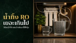 น้ำทิ้ง RO เยอะเกินไป วิธีลดและนำกลับมาใช้ ปี 2026